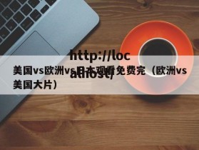 美国vs欧洲vs日本观看免费完(欧洲vs美国大片)