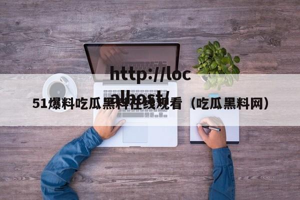 51爆料吃瓜黑料在线观看(吃瓜黑料网)