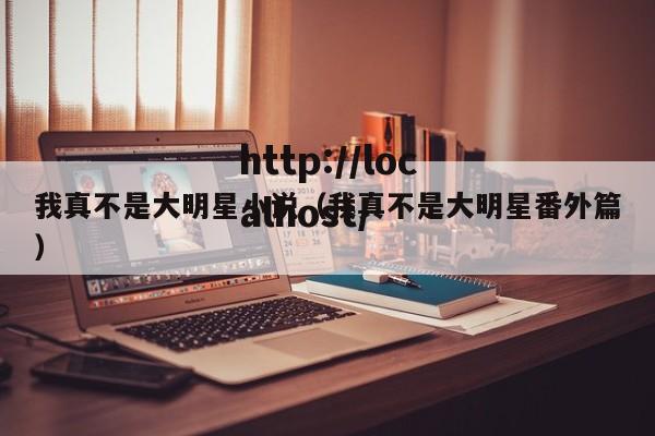 我真不是大明星小说(我真不是大明星番外篇)