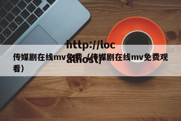 传媒剧在线mv免费(传媒剧在线mv免费观看)